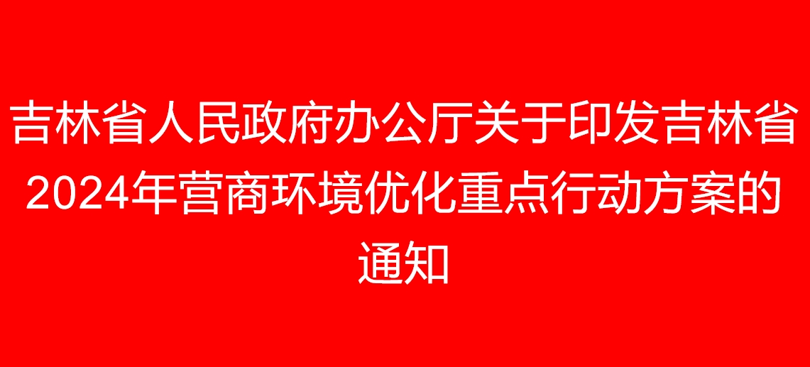 吉林省人民政府辦公廳關于印發吉林省2024年營商環境優化重點行動方案的通知